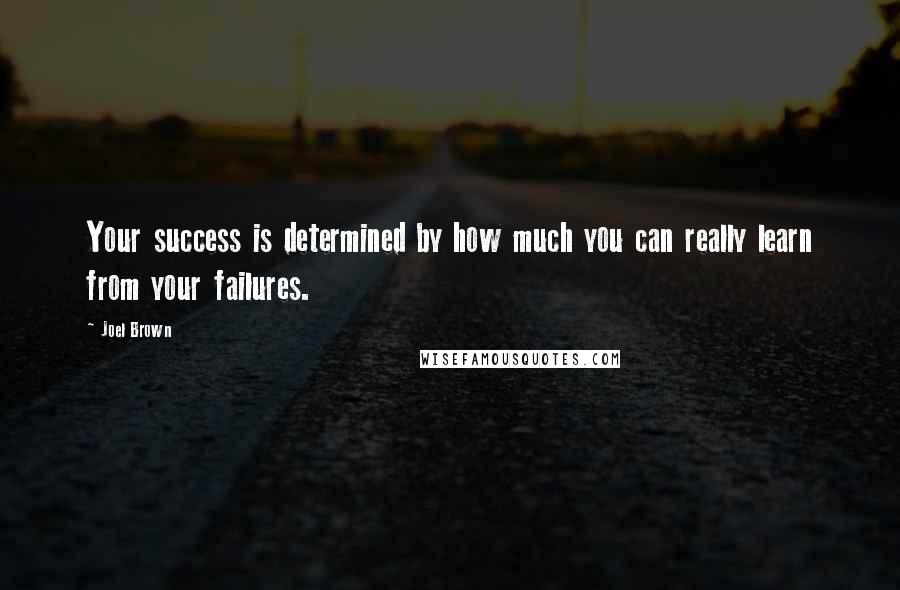 Joel Brown Quotes: Your success is determined by how much you can really learn from your failures.