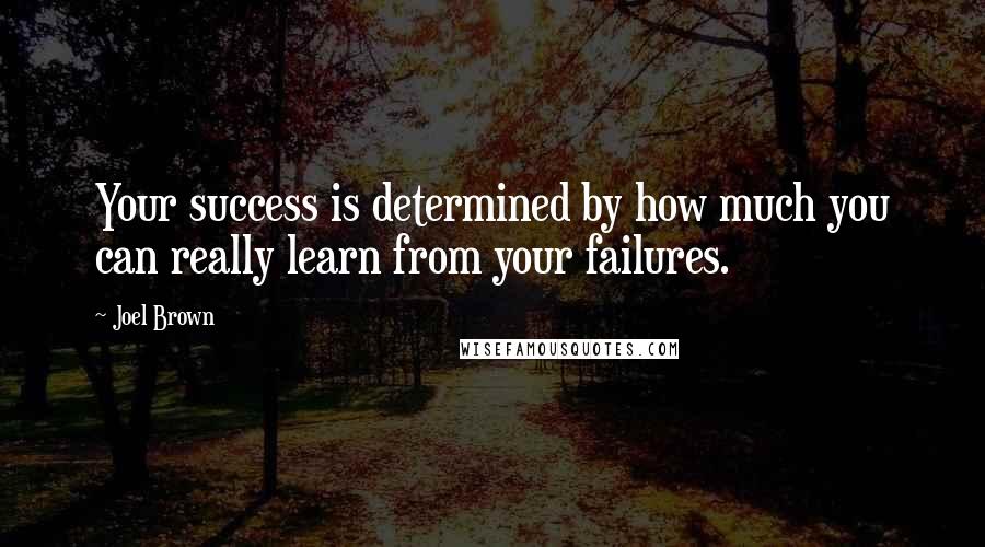 Joel Brown Quotes: Your success is determined by how much you can really learn from your failures.