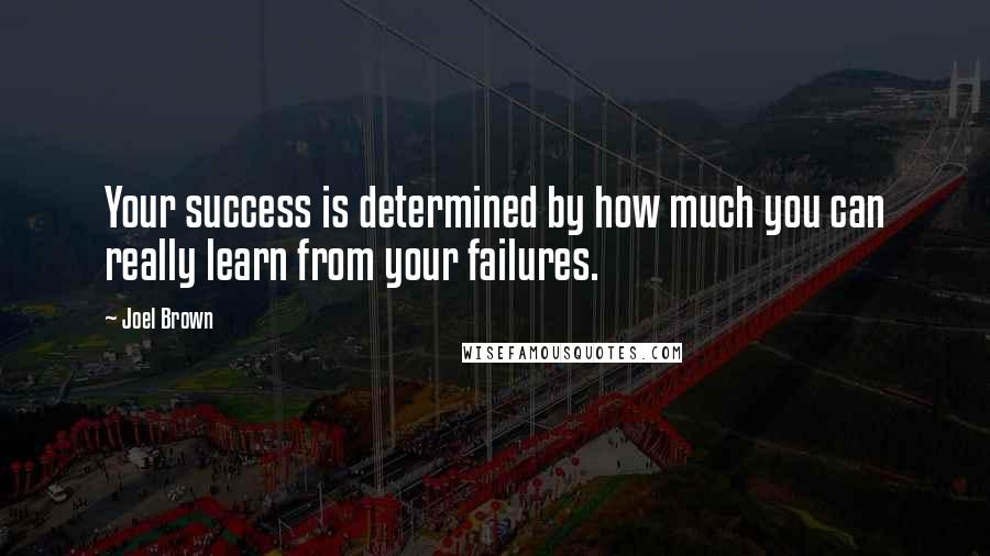 Joel Brown Quotes: Your success is determined by how much you can really learn from your failures.