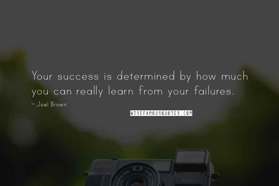 Joel Brown Quotes: Your success is determined by how much you can really learn from your failures.