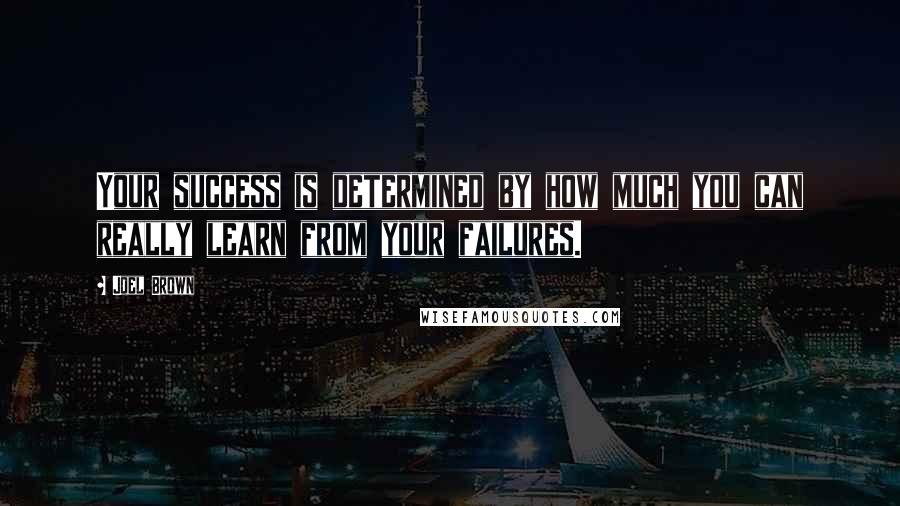 Joel Brown Quotes: Your success is determined by how much you can really learn from your failures.