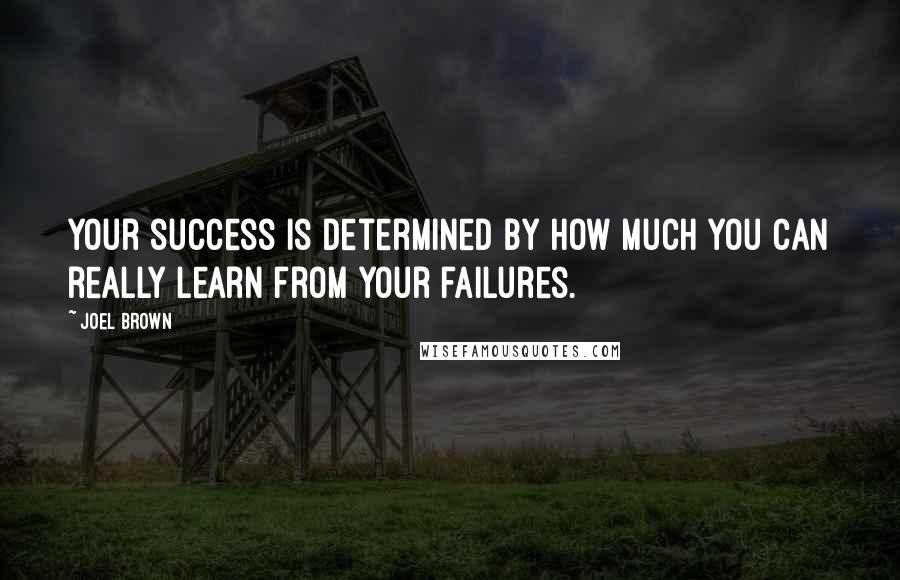 Joel Brown Quotes: Your success is determined by how much you can really learn from your failures.