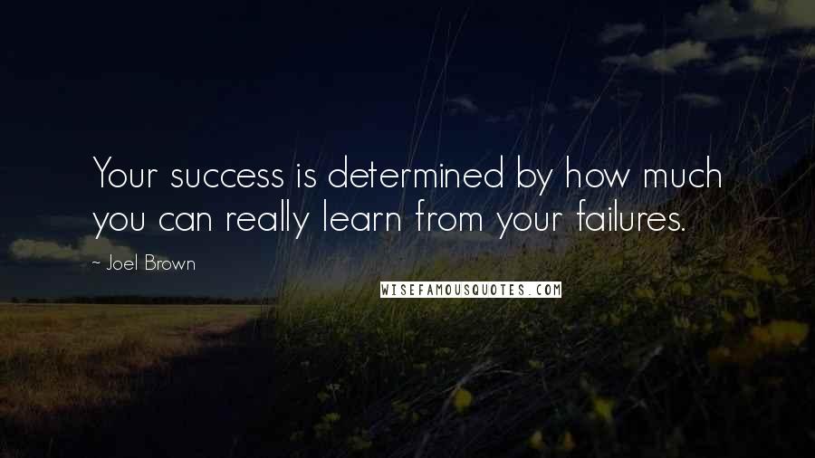 Joel Brown Quotes: Your success is determined by how much you can really learn from your failures.