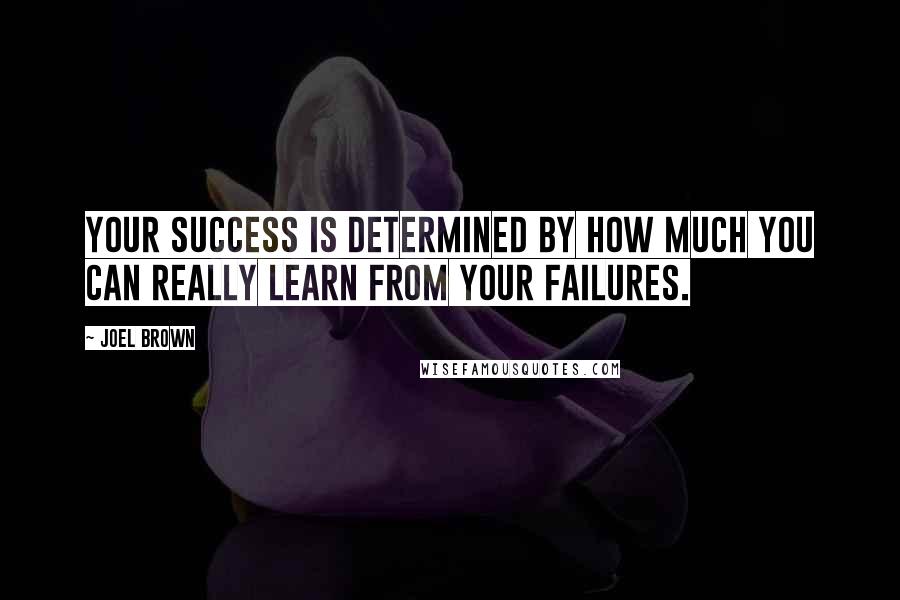 Joel Brown Quotes: Your success is determined by how much you can really learn from your failures.