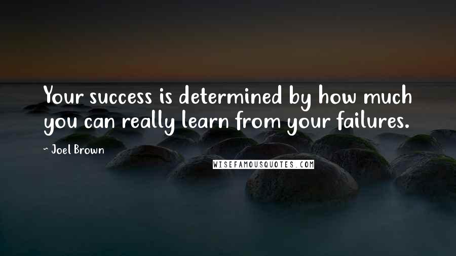 Joel Brown Quotes: Your success is determined by how much you can really learn from your failures.