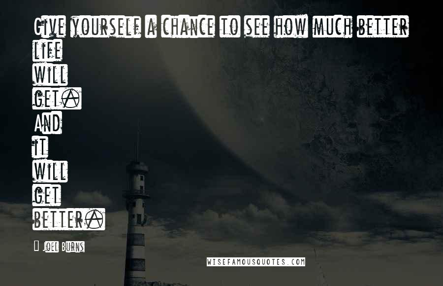 Joel Burns Quotes: Give yourself a chance to see how much better life will get. And it will get better.