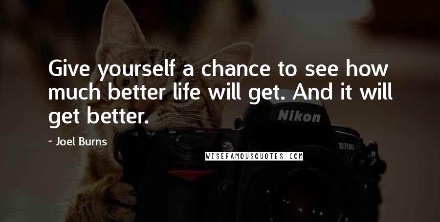 Joel Burns Quotes: Give yourself a chance to see how much better life will get. And it will get better.
