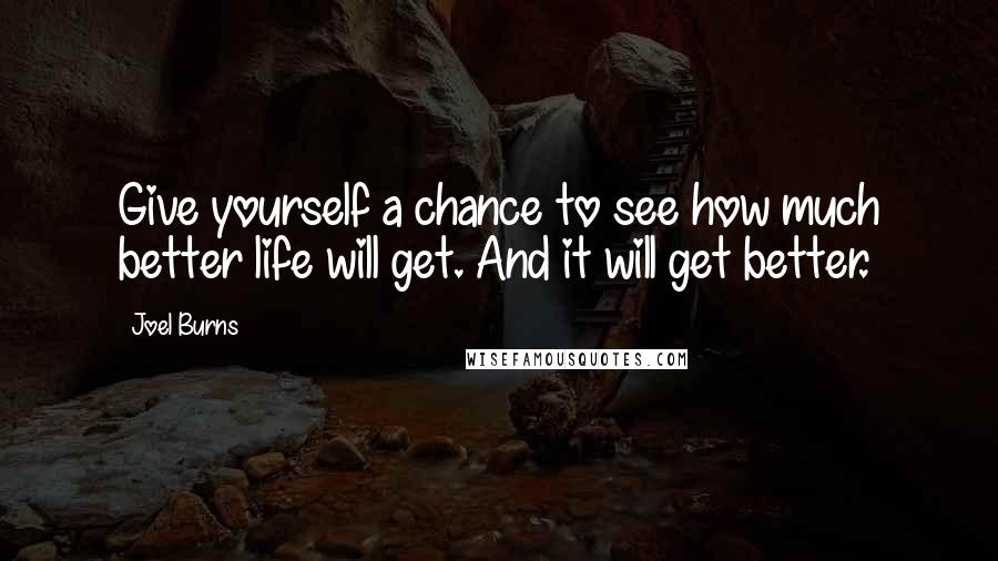Joel Burns Quotes: Give yourself a chance to see how much better life will get. And it will get better.