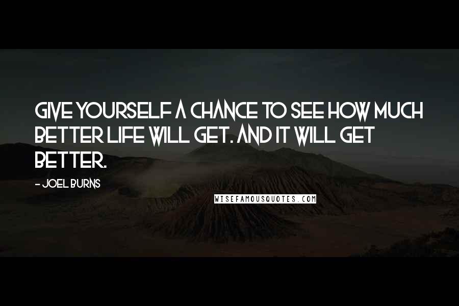 Joel Burns Quotes: Give yourself a chance to see how much better life will get. And it will get better.