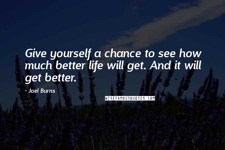 Joel Burns Quotes: Give yourself a chance to see how much better life will get. And it will get better.