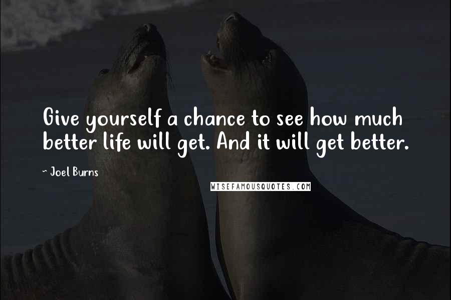 Joel Burns Quotes: Give yourself a chance to see how much better life will get. And it will get better.
