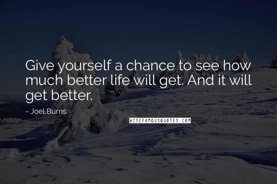 Joel Burns Quotes: Give yourself a chance to see how much better life will get. And it will get better.