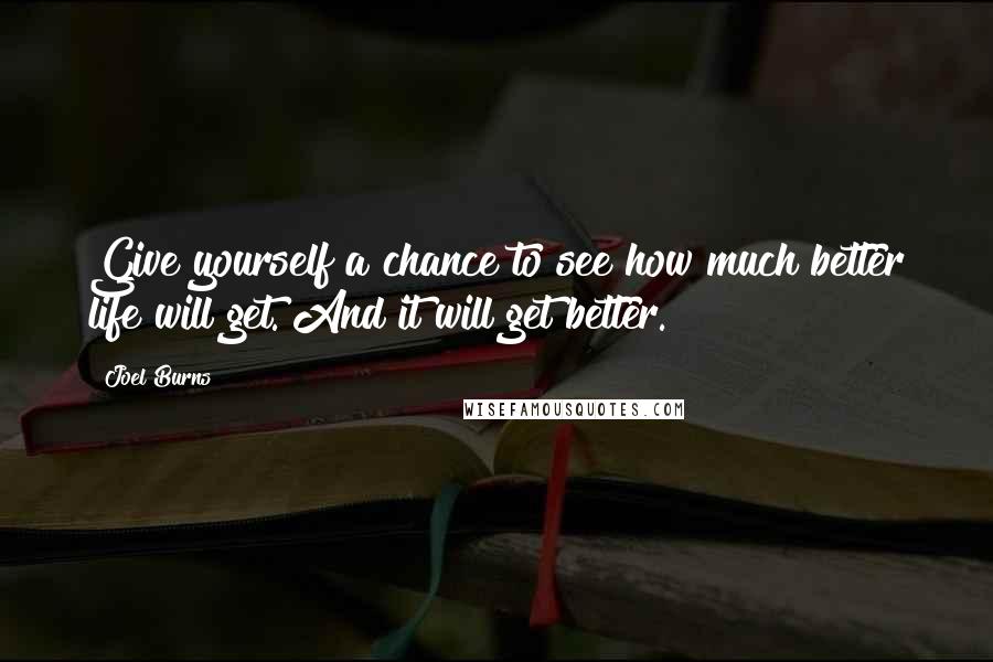 Joel Burns Quotes: Give yourself a chance to see how much better life will get. And it will get better.