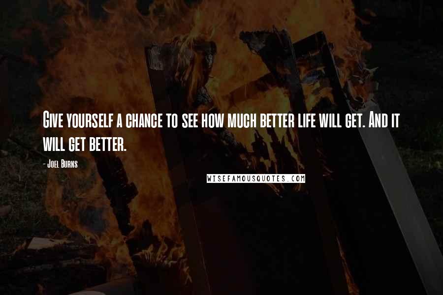 Joel Burns Quotes: Give yourself a chance to see how much better life will get. And it will get better.
