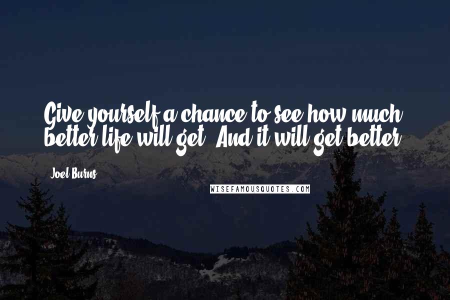 Joel Burns Quotes: Give yourself a chance to see how much better life will get. And it will get better.