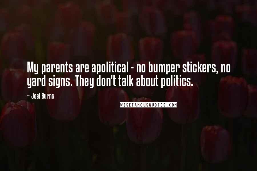 Joel Burns Quotes: My parents are apolitical - no bumper stickers, no yard signs. They don't talk about politics.