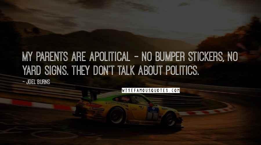 Joel Burns Quotes: My parents are apolitical - no bumper stickers, no yard signs. They don't talk about politics.