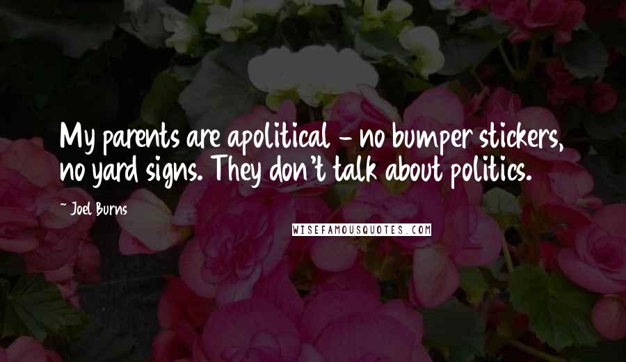 Joel Burns Quotes: My parents are apolitical - no bumper stickers, no yard signs. They don't talk about politics.