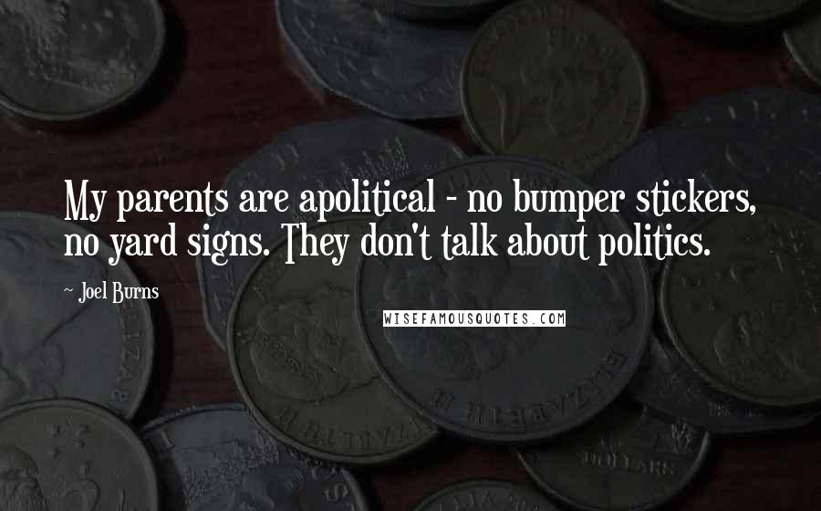 Joel Burns Quotes: My parents are apolitical - no bumper stickers, no yard signs. They don't talk about politics.