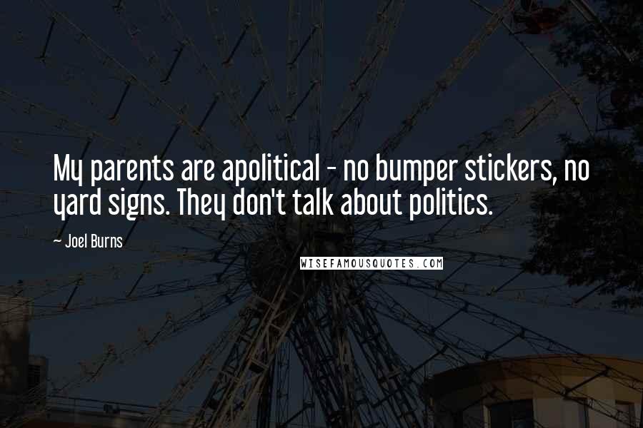 Joel Burns Quotes: My parents are apolitical - no bumper stickers, no yard signs. They don't talk about politics.