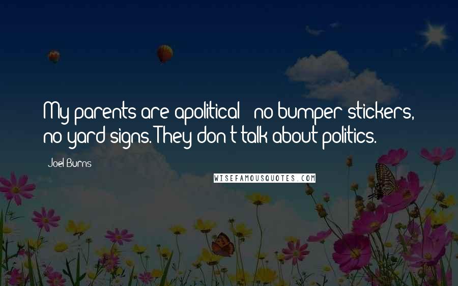 Joel Burns Quotes: My parents are apolitical - no bumper stickers, no yard signs. They don't talk about politics.