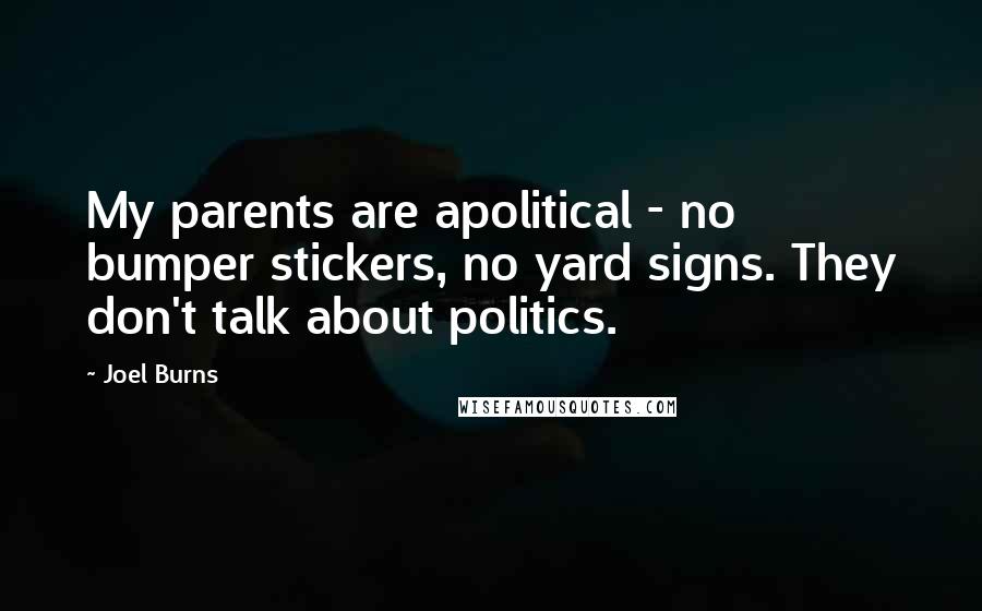 Joel Burns Quotes: My parents are apolitical - no bumper stickers, no yard signs. They don't talk about politics.