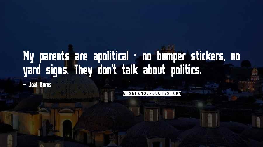 Joel Burns Quotes: My parents are apolitical - no bumper stickers, no yard signs. They don't talk about politics.