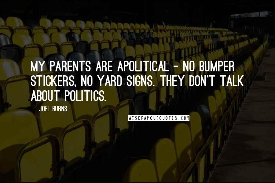 Joel Burns Quotes: My parents are apolitical - no bumper stickers, no yard signs. They don't talk about politics.