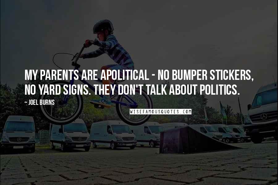 Joel Burns Quotes: My parents are apolitical - no bumper stickers, no yard signs. They don't talk about politics.