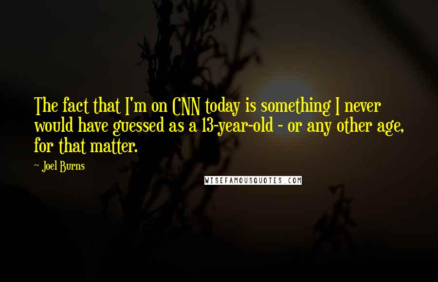 Joel Burns Quotes: The fact that I'm on CNN today is something I never would have guessed as a 13-year-old - or any other age, for that matter.