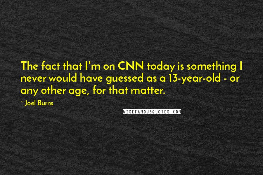 Joel Burns Quotes: The fact that I'm on CNN today is something I never would have guessed as a 13-year-old - or any other age, for that matter.