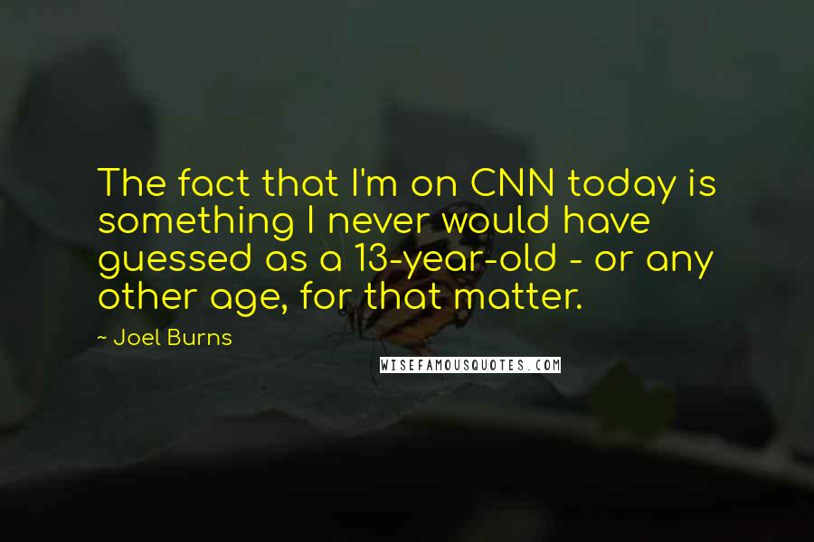 Joel Burns Quotes: The fact that I'm on CNN today is something I never would have guessed as a 13-year-old - or any other age, for that matter.