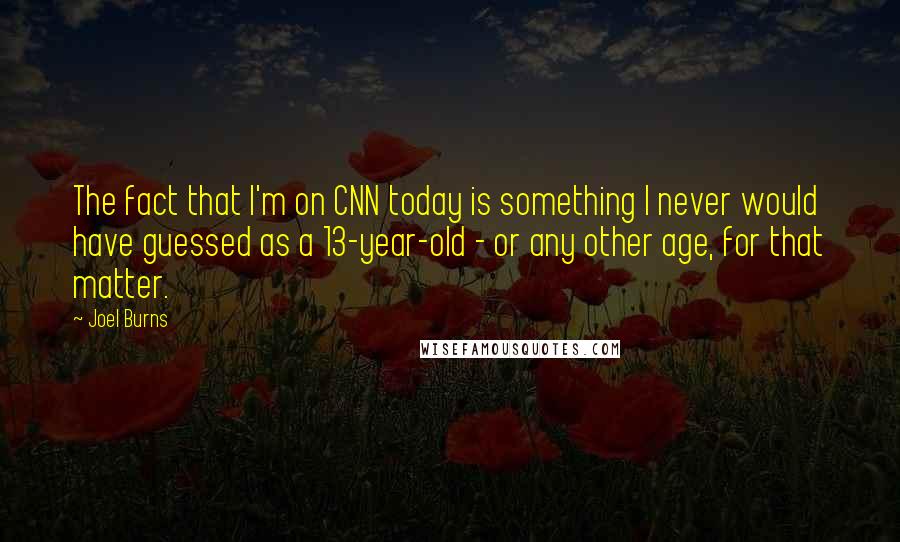 Joel Burns Quotes: The fact that I'm on CNN today is something I never would have guessed as a 13-year-old - or any other age, for that matter.