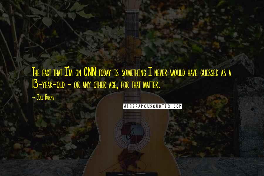 Joel Burns Quotes: The fact that I'm on CNN today is something I never would have guessed as a 13-year-old - or any other age, for that matter.
