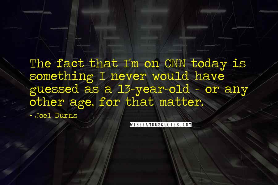 Joel Burns Quotes: The fact that I'm on CNN today is something I never would have guessed as a 13-year-old - or any other age, for that matter.
