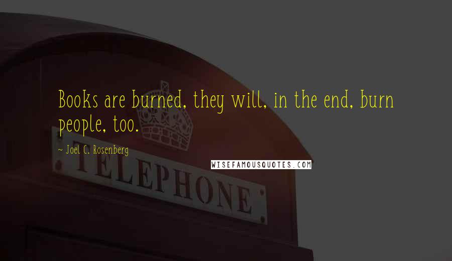 Joel C. Rosenberg Quotes: Books are burned, they will, in the end, burn people, too.