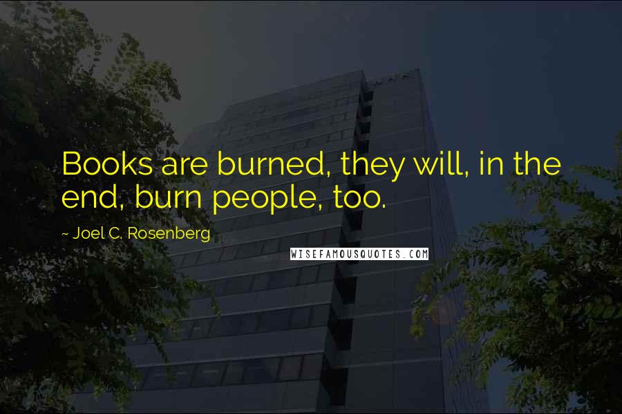 Joel C. Rosenberg Quotes: Books are burned, they will, in the end, burn people, too.