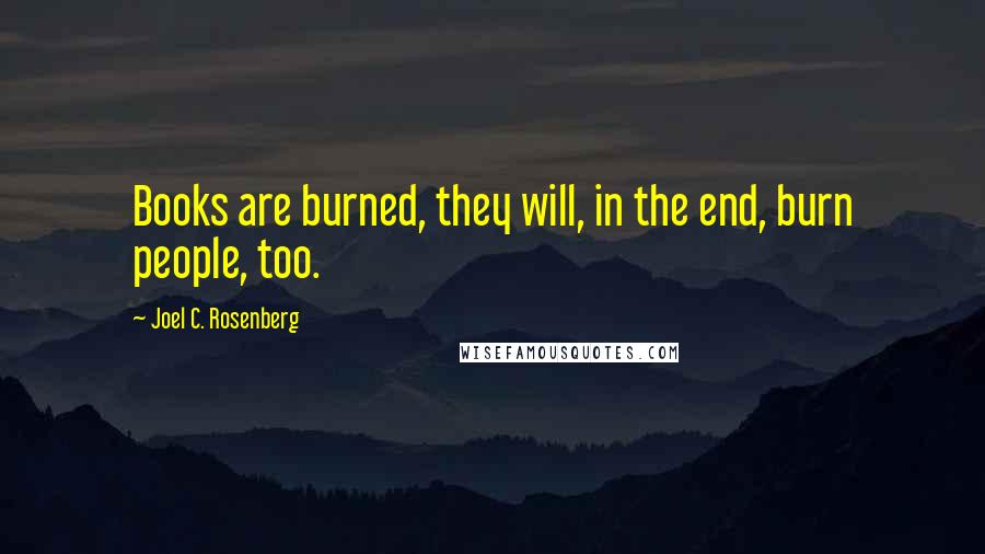 Joel C. Rosenberg Quotes: Books are burned, they will, in the end, burn people, too.