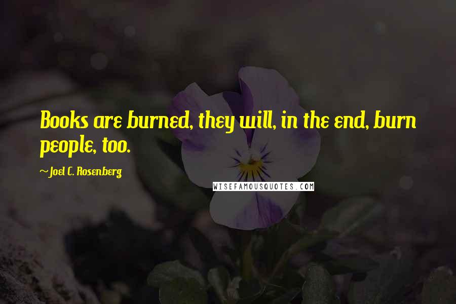 Joel C. Rosenberg Quotes: Books are burned, they will, in the end, burn people, too.