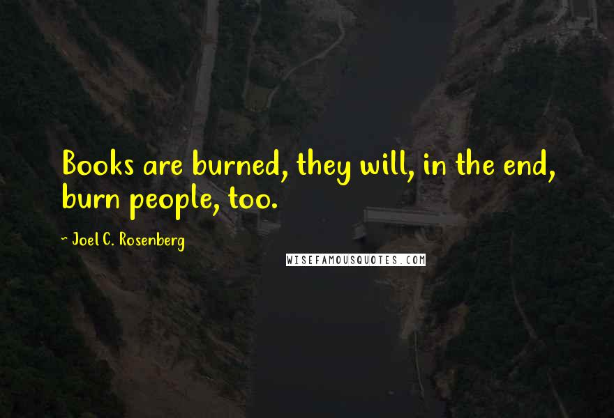 Joel C. Rosenberg Quotes: Books are burned, they will, in the end, burn people, too.