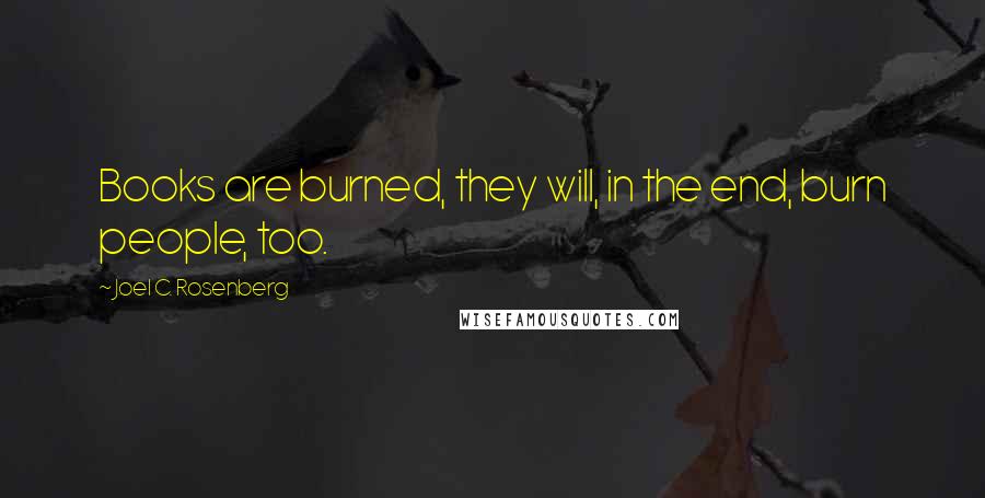 Joel C. Rosenberg Quotes: Books are burned, they will, in the end, burn people, too.
