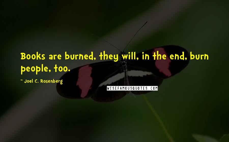 Joel C. Rosenberg Quotes: Books are burned, they will, in the end, burn people, too.