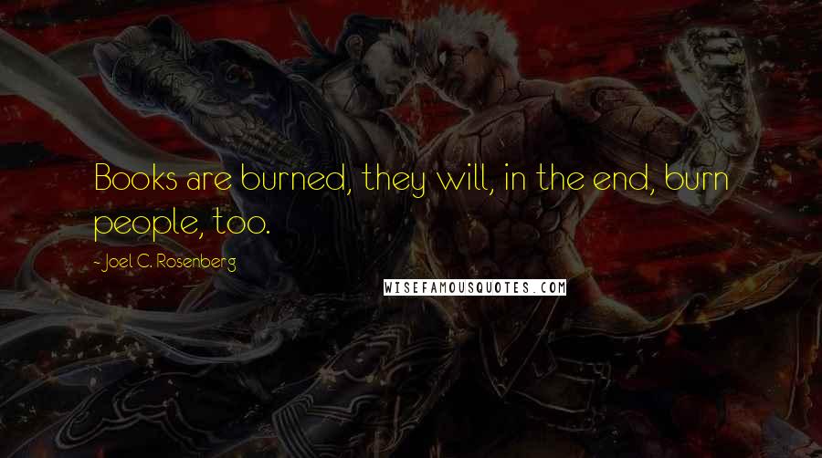 Joel C. Rosenberg Quotes: Books are burned, they will, in the end, burn people, too.