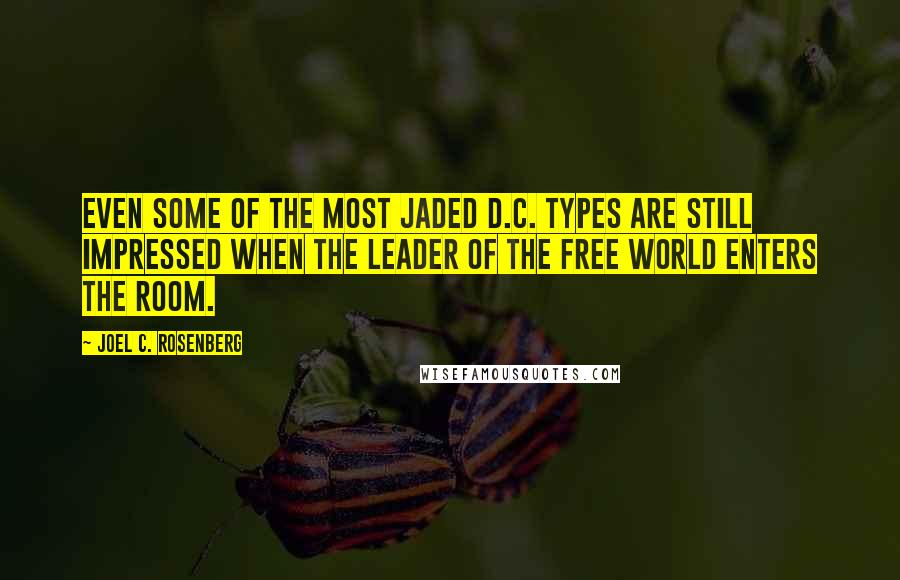 Joel C. Rosenberg Quotes: Even some of the most jaded D.C. types are still impressed when the leader of the free world enters the room.