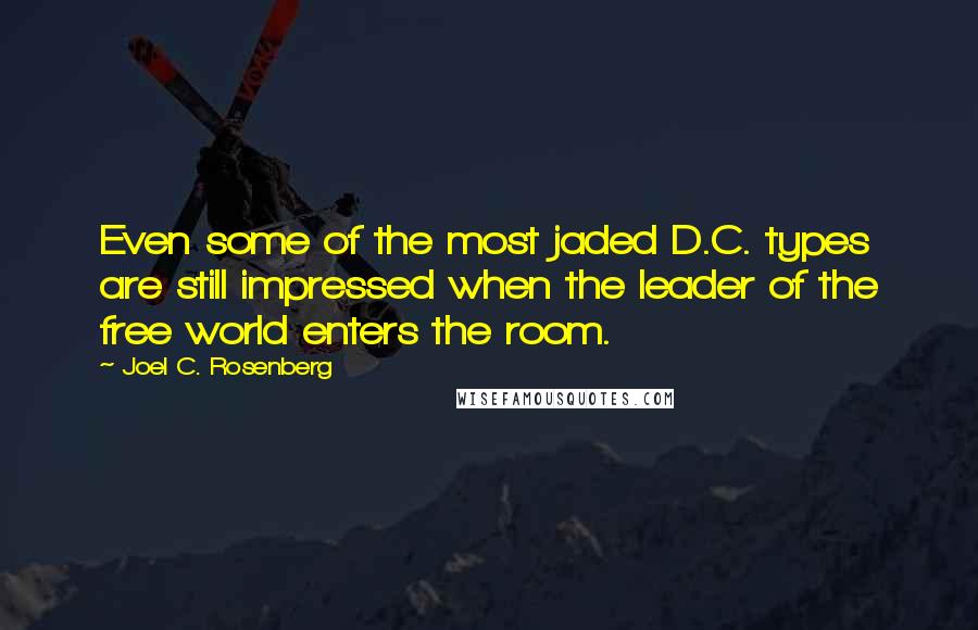 Joel C. Rosenberg Quotes: Even some of the most jaded D.C. types are still impressed when the leader of the free world enters the room.