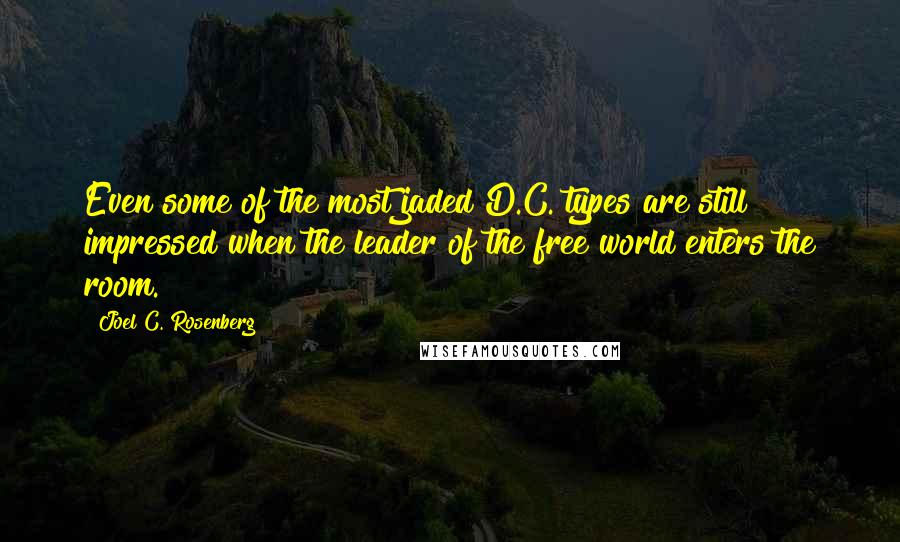 Joel C. Rosenberg Quotes: Even some of the most jaded D.C. types are still impressed when the leader of the free world enters the room.