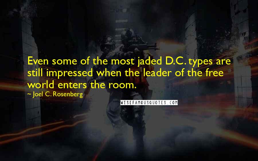 Joel C. Rosenberg Quotes: Even some of the most jaded D.C. types are still impressed when the leader of the free world enters the room.