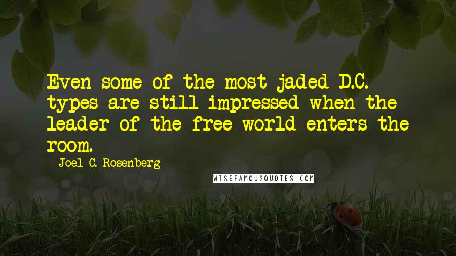 Joel C. Rosenberg Quotes: Even some of the most jaded D.C. types are still impressed when the leader of the free world enters the room.