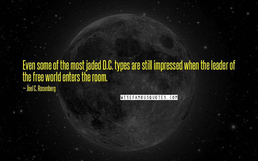 Joel C. Rosenberg Quotes: Even some of the most jaded D.C. types are still impressed when the leader of the free world enters the room.