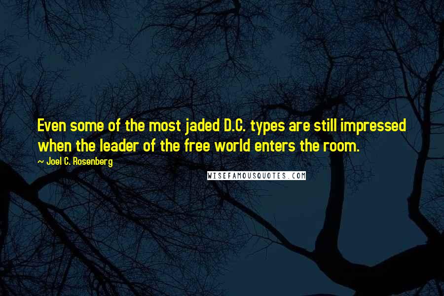 Joel C. Rosenberg Quotes: Even some of the most jaded D.C. types are still impressed when the leader of the free world enters the room.